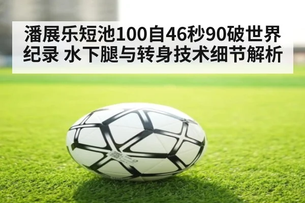 潘展乐短池100自46秒90破世界纪录 水下腿与转身技术细节解析